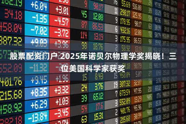 股票配资门户 2025年诺贝尔物理学奖揭晓！三位美国科学家获奖