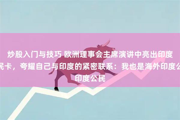 炒股入门与技巧 欧洲理事会主席演讲中亮出印度公民卡，夸耀自己与印度的紧密联系：我也是海外印度公民