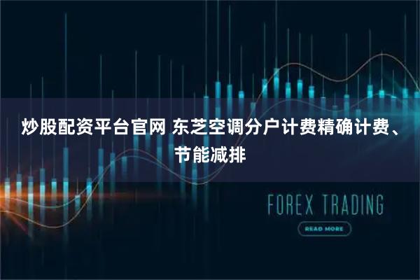 炒股配资平台官网 东芝空调分户计费精确计费、节能减排