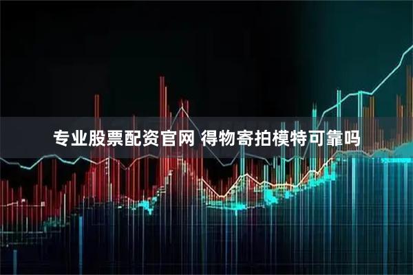 专业股票配资官网 得物寄拍模特可靠吗