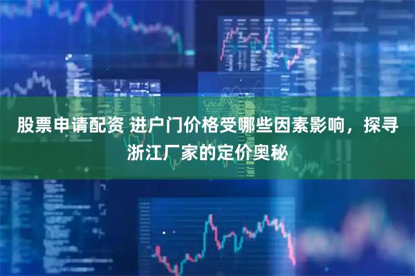 股票申请配资 进户门价格受哪些因素影响，探寻浙江厂家的定价奥秘