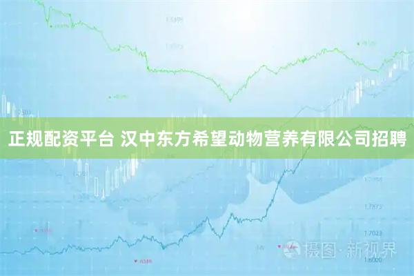 正规配资平台 汉中东方希望动物营养有限公司招聘