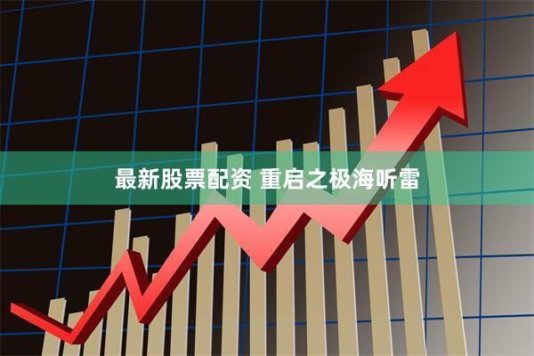 最新股票配资 重启之极海听雷