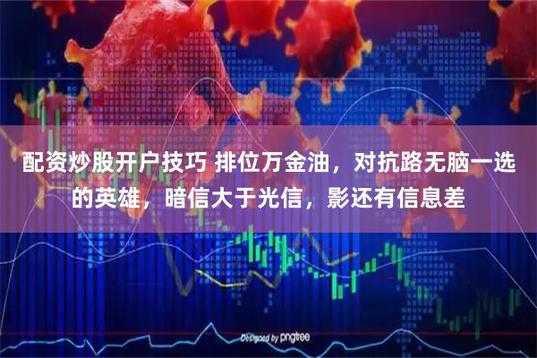 配资炒股开户技巧 排位万金油，对抗路无脑一选的英雄，暗信大于光信，影还有信息差