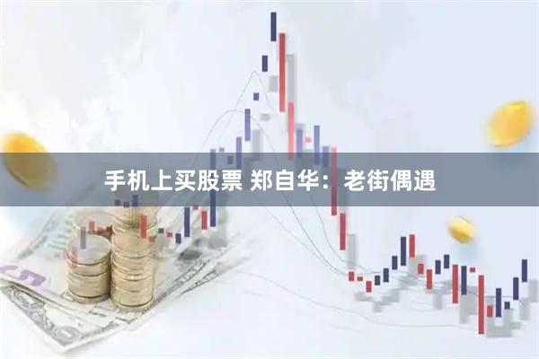 手机上买股票 郑自华：老街偶遇