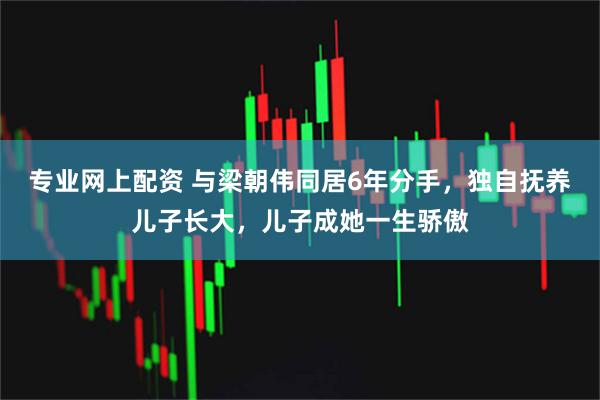 专业网上配资 与梁朝伟同居6年分手，独自抚养儿子长大，儿子成她一生骄傲