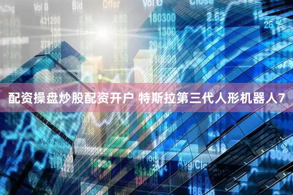 配资操盘炒股配资开户 特斯拉第三代人形机器人7