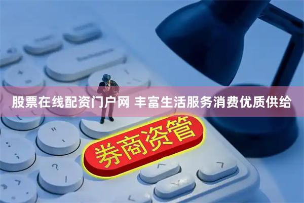 股票在线配资门户网 丰富生活服务消费优质供给