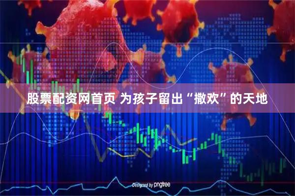 股票配资网首页 为孩子留出“撒欢”的天地